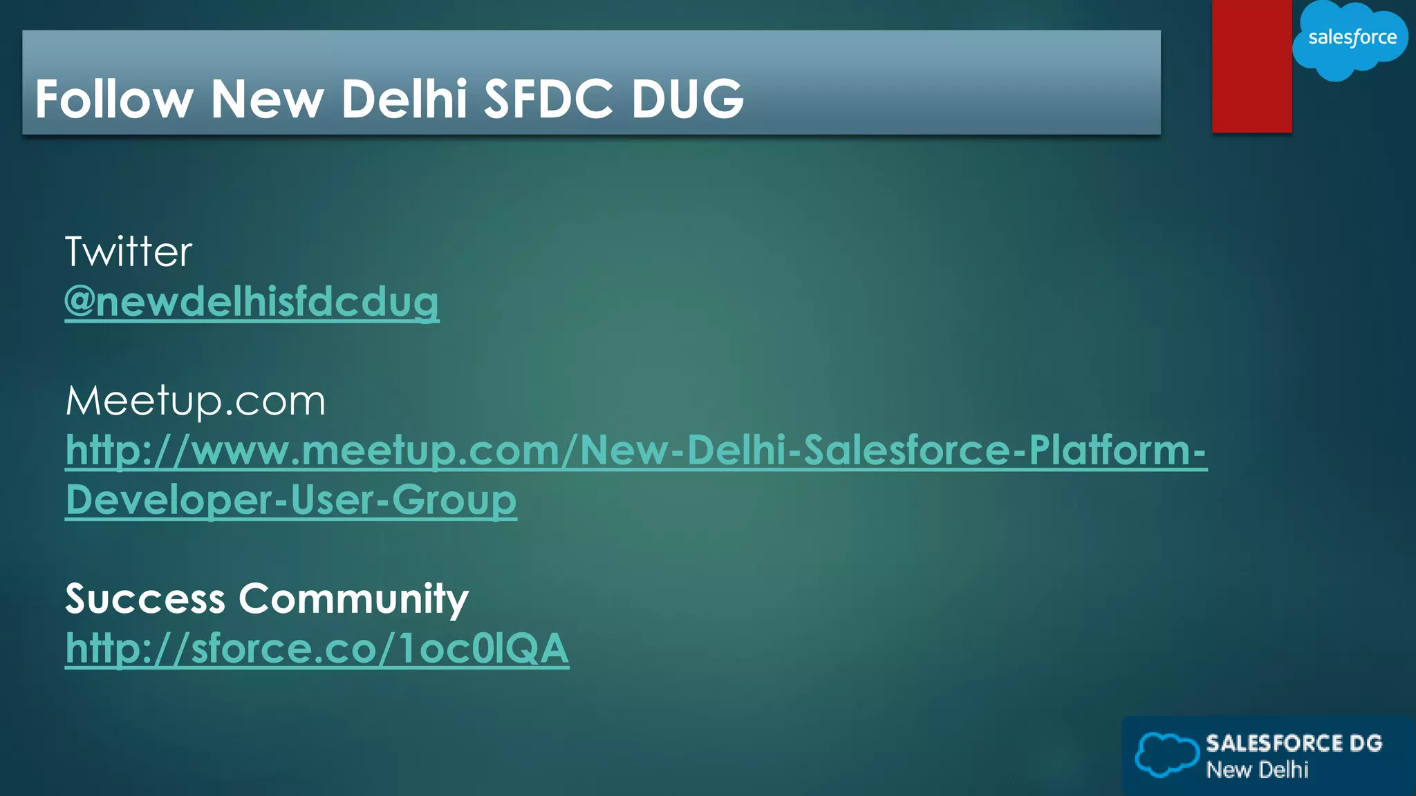 Follow New Delhi SFDC DUG
Twitter
@newdelhisfdcdug
Meetup.com
http://www.meetup.com/New-Delhi-Salesforce-Platform-
Developer-User-Group
Success Community
http://sforce.co/1oc0lQA
 