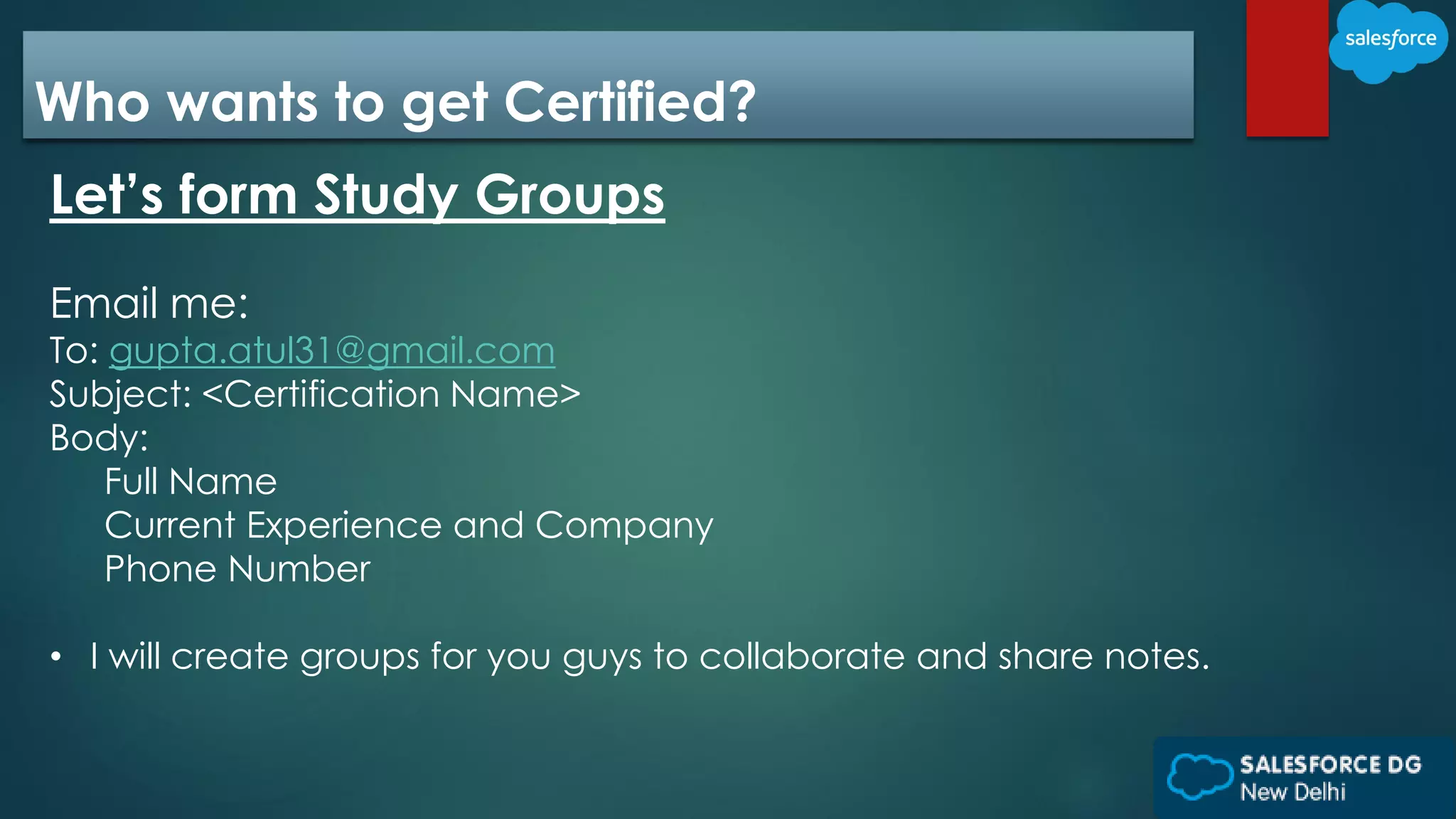Who wants to get Certified?
Let’s form Study Groups
Email me:
To: gupta.atul31@gmail.com
Subject: <Certification Name>
Body:
Full Name
Current Experience and Company
Phone Number
• I will create groups for you guys to collaborate and share notes.
 