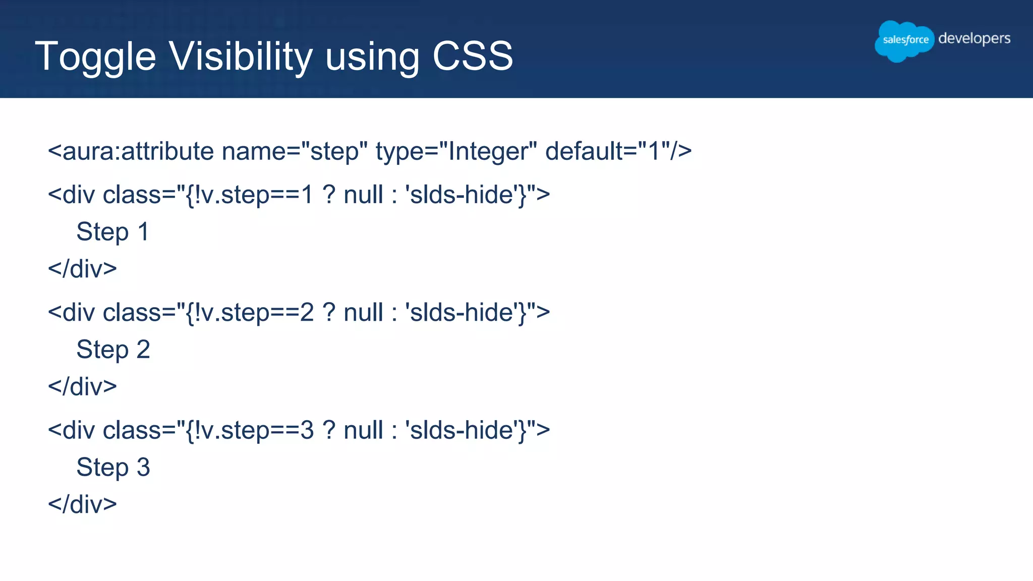 <aura:attribute name="step" type="Integer" default="1"/>
<div class="{!v.step==1 ? null : 'slds-hide'}">
Step 1
</div>
<div class="{!v.step==2 ? null : 'slds-hide'}">
Step 2
</div>
<div class="{!v.step==3 ? null : 'slds-hide'}">
Step 3
</div>
Toggle Visibility using CSS
 