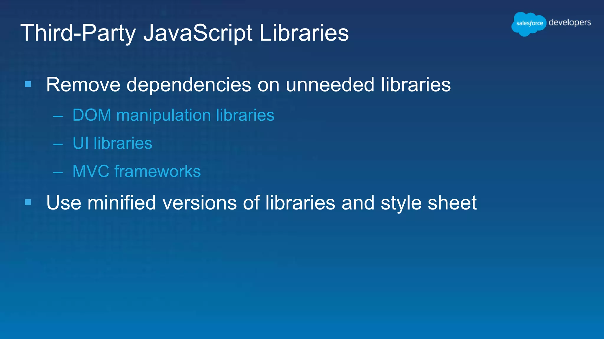 Third-Party JavaScript Libraries
 Remove dependencies on unneeded libraries
– DOM manipulation libraries
– UI libraries
– MVC frameworks
 Use minified versions of libraries and style sheet
 