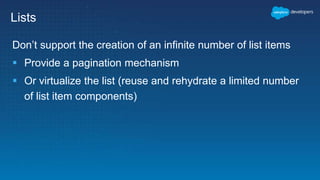 Lists
Don’t support the creation of an infinite number of list items
 Provide a pagination mechanism
 Or virtualize the list (reuse and rehydrate a limited number
of list item components)
 