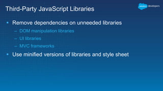 Third-Party JavaScript Libraries
 Remove dependencies on unneeded libraries
– DOM manipulation libraries
– UI libraries
– MVC frameworks
 Use minified versions of libraries and style sheet
 