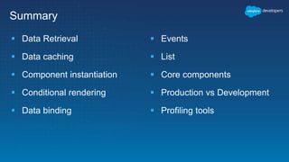  Data Retrieval
 Data caching
 Component instantiation
 Conditional rendering
 Data binding
 Events
 List
 Core components
 Production vs Development
 Profiling tools
Summary
 