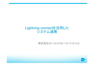 Lightning connectを活用した
システム連携	
株式会社セールスフォース・ドットコム
 