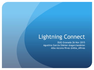 Lightning Connect
DUG Granada 26 Nov 2015
Agustina García Odeian @agarciaodeian
Alba Azcona Rivas @Alba_ARivas
 