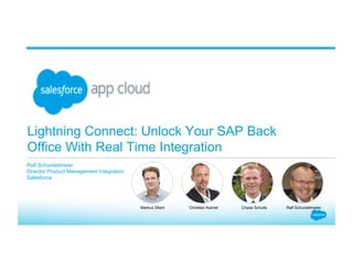 Lightning Connect: Unlock Your SAP Back
Office With Real Time Integration
Ralf Schundelmeier
Director Product Management Integration
Salesforce
Ralf SchundelmeierChase SchultsChristian KaimelMarkus Stierli
 