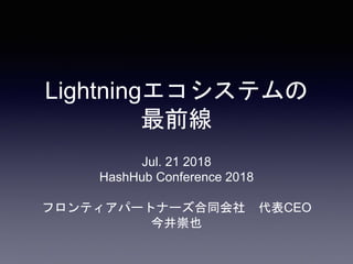 Lightningエコシステムの
最前線
Jul. 21 2018
HashHub Conference 2018
フロンティアパートナーズ合同会社 代表CEO
今井崇也
 