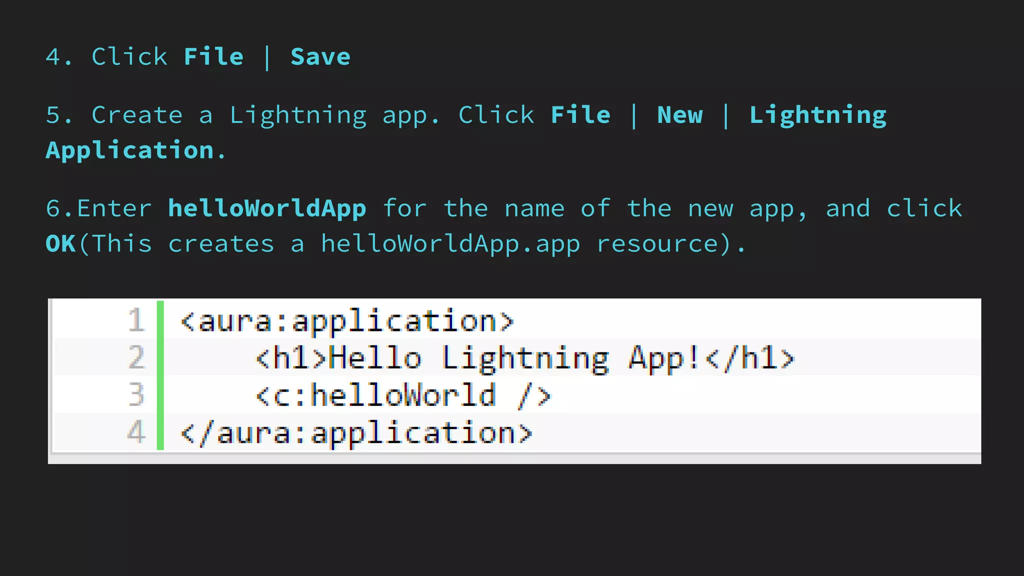 4. Click File | Save
5. Create a Lightning app. Click File | New | Lightning
Application.
6.Enter helloWorldApp for the name of the new app, and click
OK(This creates a helloWorldApp.app resource).
 