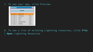 7. To see your app, click Preview.
8. To see a list of existing Lightning resources, click File
| Open Lightning Resources
 