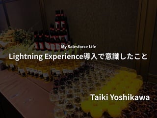 Taiki Yoshikawa
My Salesforce Life
Lightning Experience
 