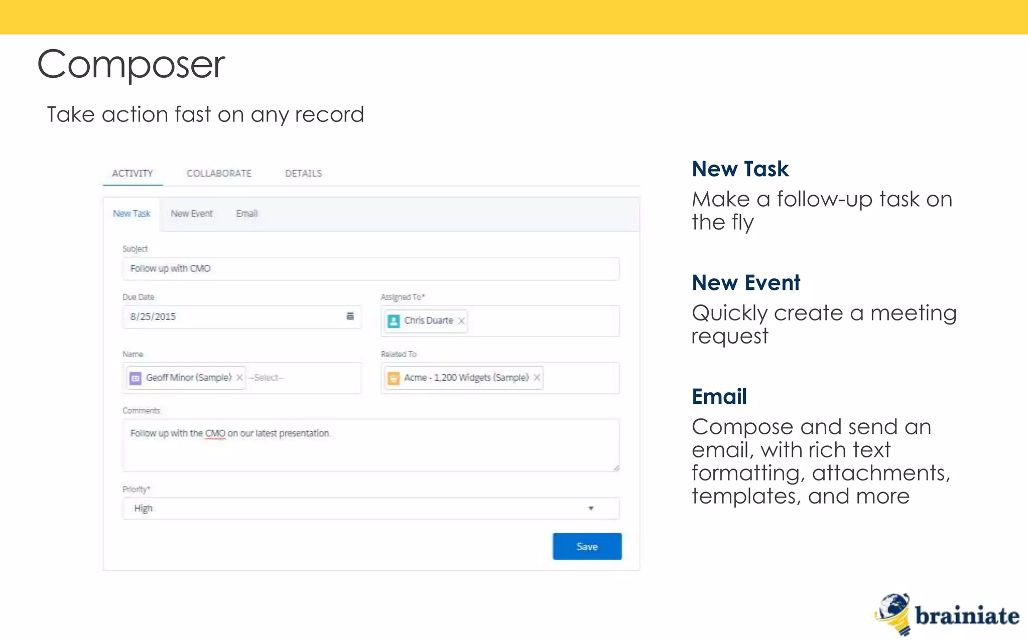 Composer
New Task
Make a follow-up task on
the fly
New Event
Quickly create a meeting
request
Email
Compose and send an
email, with rich text
formatting, attachments,
templates, and more
Take action fast on any record
 