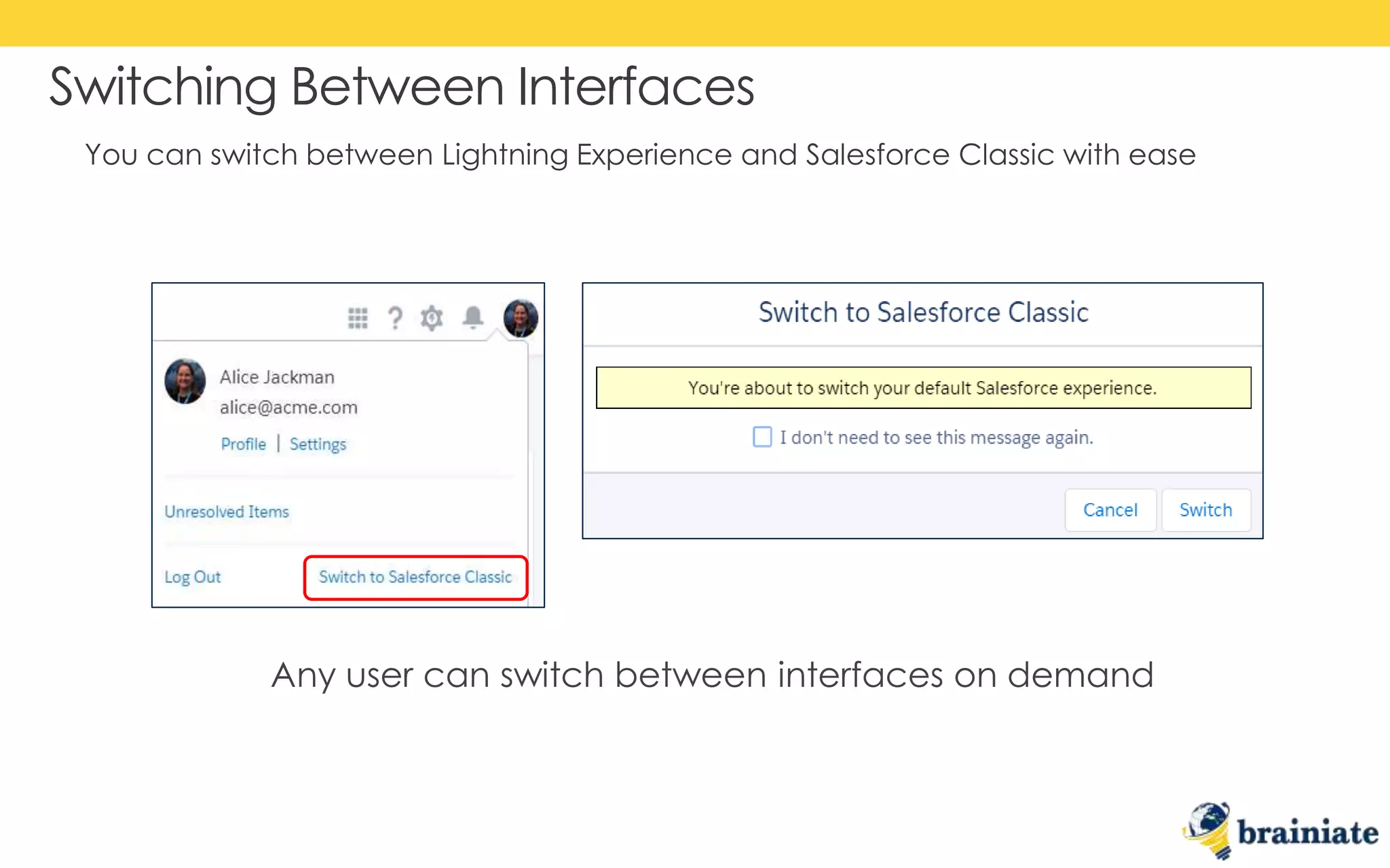 You can switch between Lightning Experience and Salesforce Classic with ease
Switching Between Interfaces
Any user can switch between interfaces on demand
 