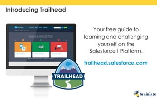 Your free guide to
learning and challenging
yourself on the
Salesforce1 Platform.
trailhead.salesforce.com
Introducing Trailhead
 
