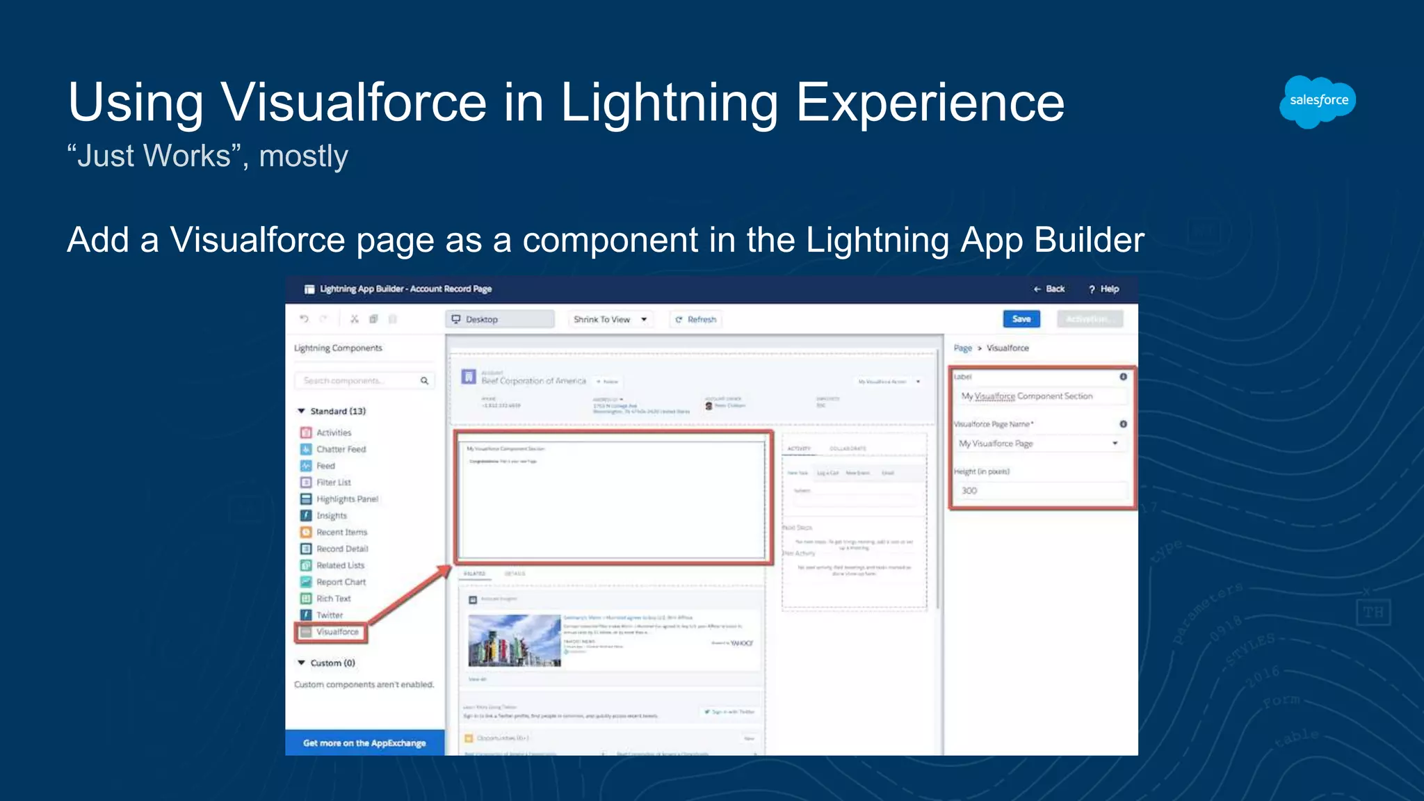 Add a Visualforce page as a component in the Lightning App Builder
Using Visualforce in Lightning Experience
“Just Works”, mostly
 