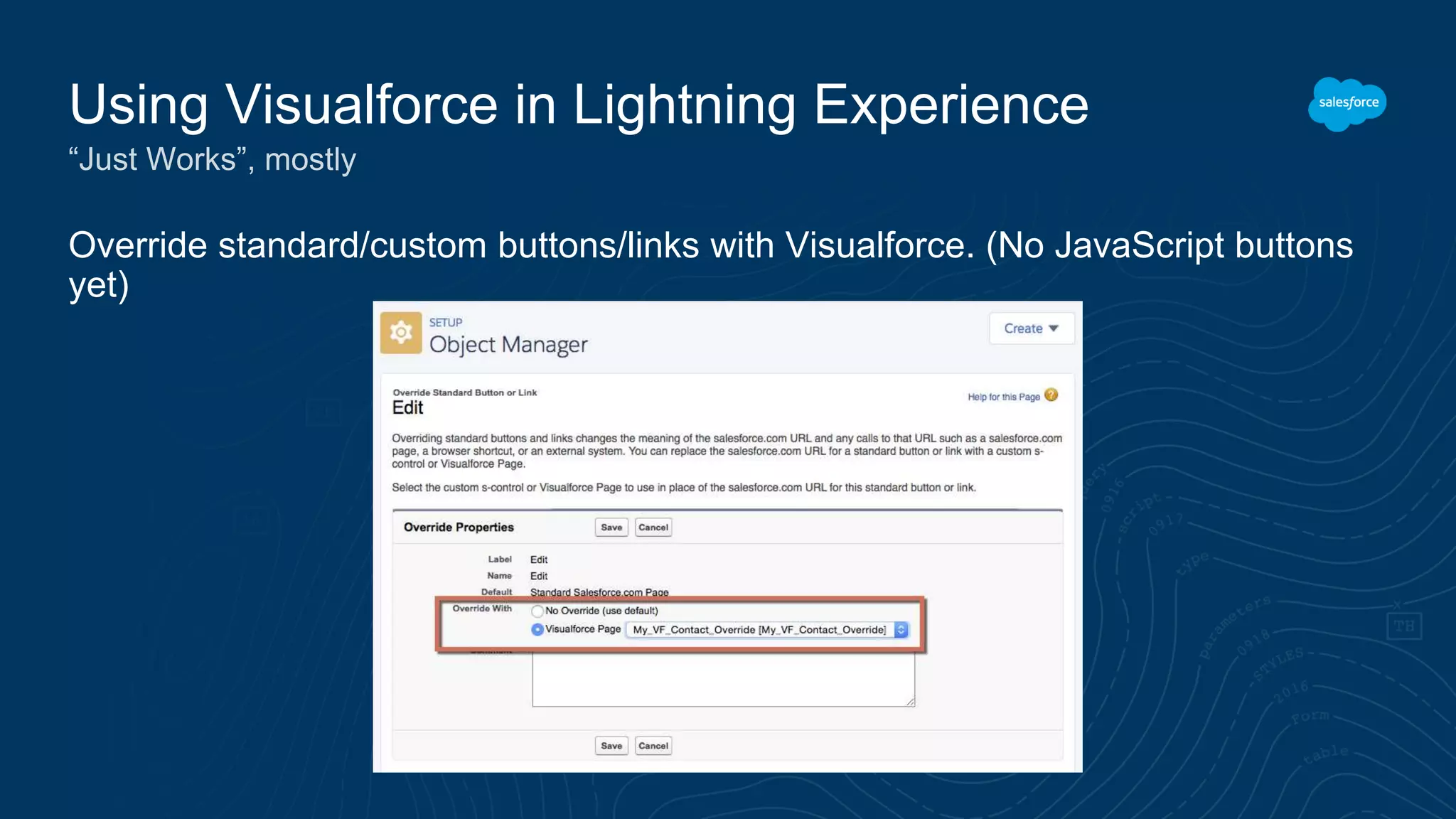 Override standard/custom buttons/links with Visualforce. (No JavaScript buttons
yet)
Using Visualforce in Lightning Experience
“Just Works”, mostly
 