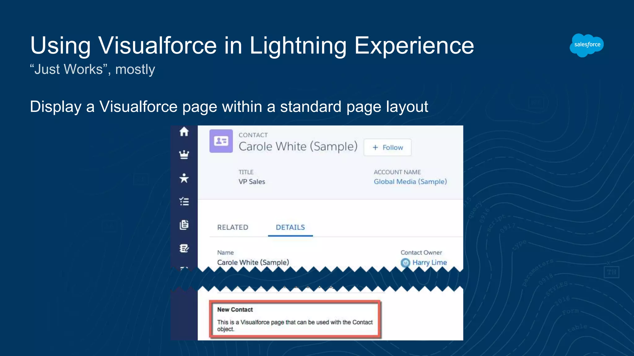 Display a Visualforce page within a standard page layout
Using Visualforce in Lightning Experience
“Just Works”, mostly
 