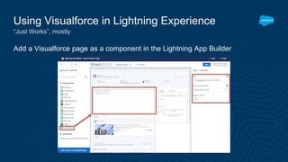 Add a Visualforce page as a component in the Lightning App Builder
Using Visualforce in Lightning Experience
“Just Works”, mostly
 