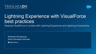 Lightning Experience with VisualForce
best practices
Keeping VisualForce in context with Lightning Experience and Lightning Components
Shashank Srivatsavaya
Senior Developer Advocate
@shashforce
 