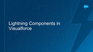 Lightning Components in
Visualforce
 