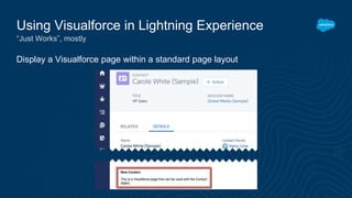 Display a Visualforce page within a standard page layout
Using Visualforce in Lightning Experience
“Just Works”, mostly
 