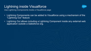 • Lightning Components can be added to Visualforce using a mechanism of the
“Lightning Out” feature
• Lightning Out allows...
