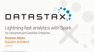 ©2014 DataStax Conﬁdential. Do not distribute without consent.
@rstml
Rustam Aliyev
Solution Architect 
Lightning-fast analytics with Spark
forCassandraandDataStaxEnterprise
1
 