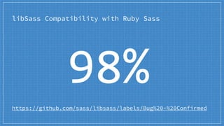 libSass Compatibility with Ruby Sass
https://github.com/sass/libsass/labels/Bug%20-%20Confirmed
98%
 