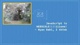 JavaScript is
WEBSCALE!!!!111one!
- Ryan Dahl, I think
 