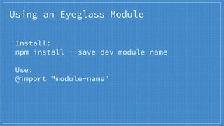 Install:
npm install --save-dev module-name
Use:
@import "module-name"
Using an Eyeglass Module
 