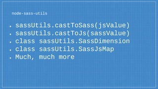 ● sassUtils.castToSass(jsValue)
● sassUtils.castToJs(sassValue)
● class sassUtils.SassDimension
● class sassUtils.SassJsMap
● Much, much more
node-sass-utils
 
