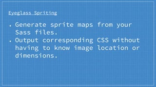Eyeglass Spriting
● Generate sprite maps from your
Sass files.
● Output corresponding CSS without
having to know image location or
dimensions.
 