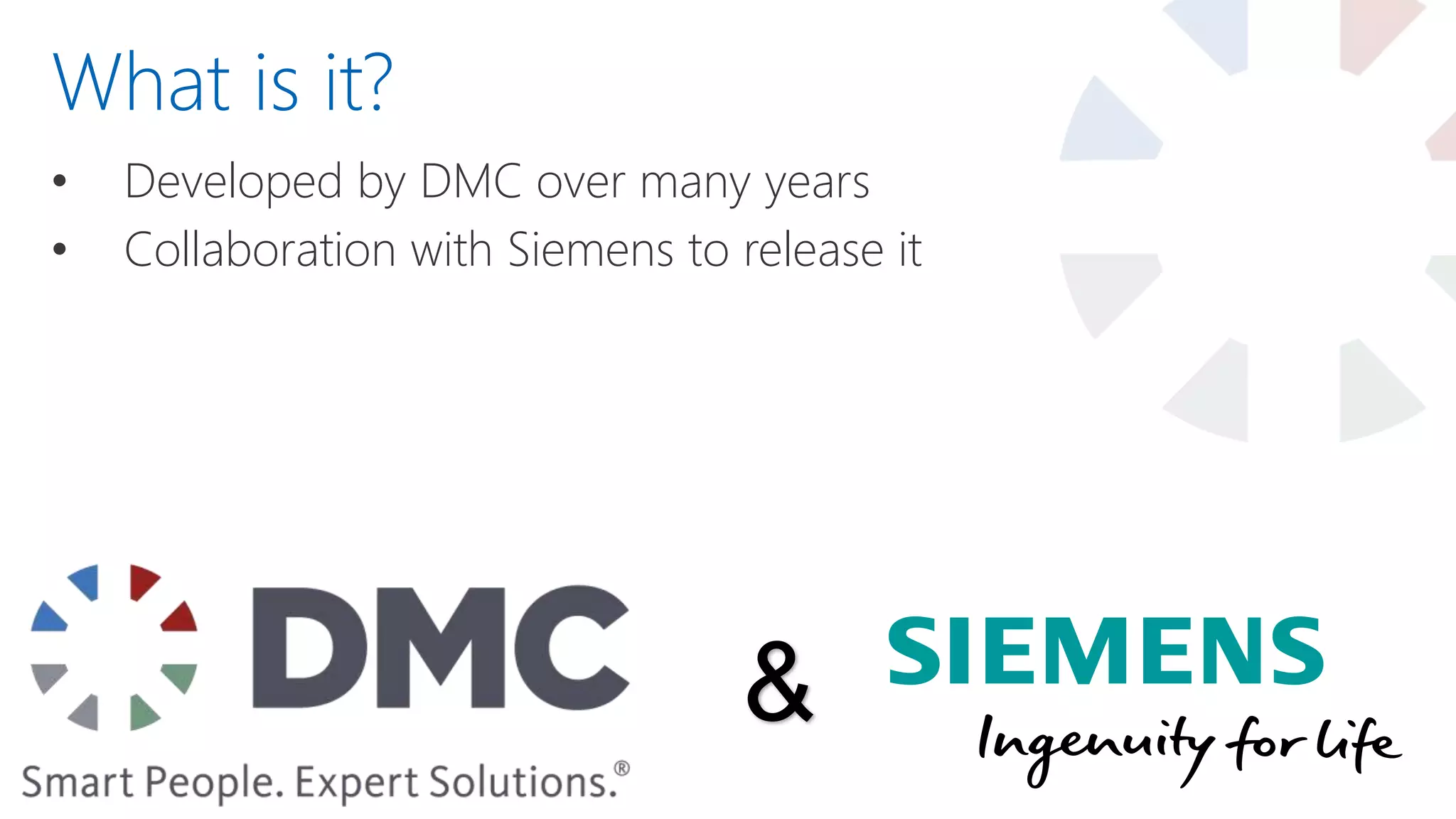 • Developed by DMC over many years
• Collaboration with Siemens to release it
What is it?
&
 