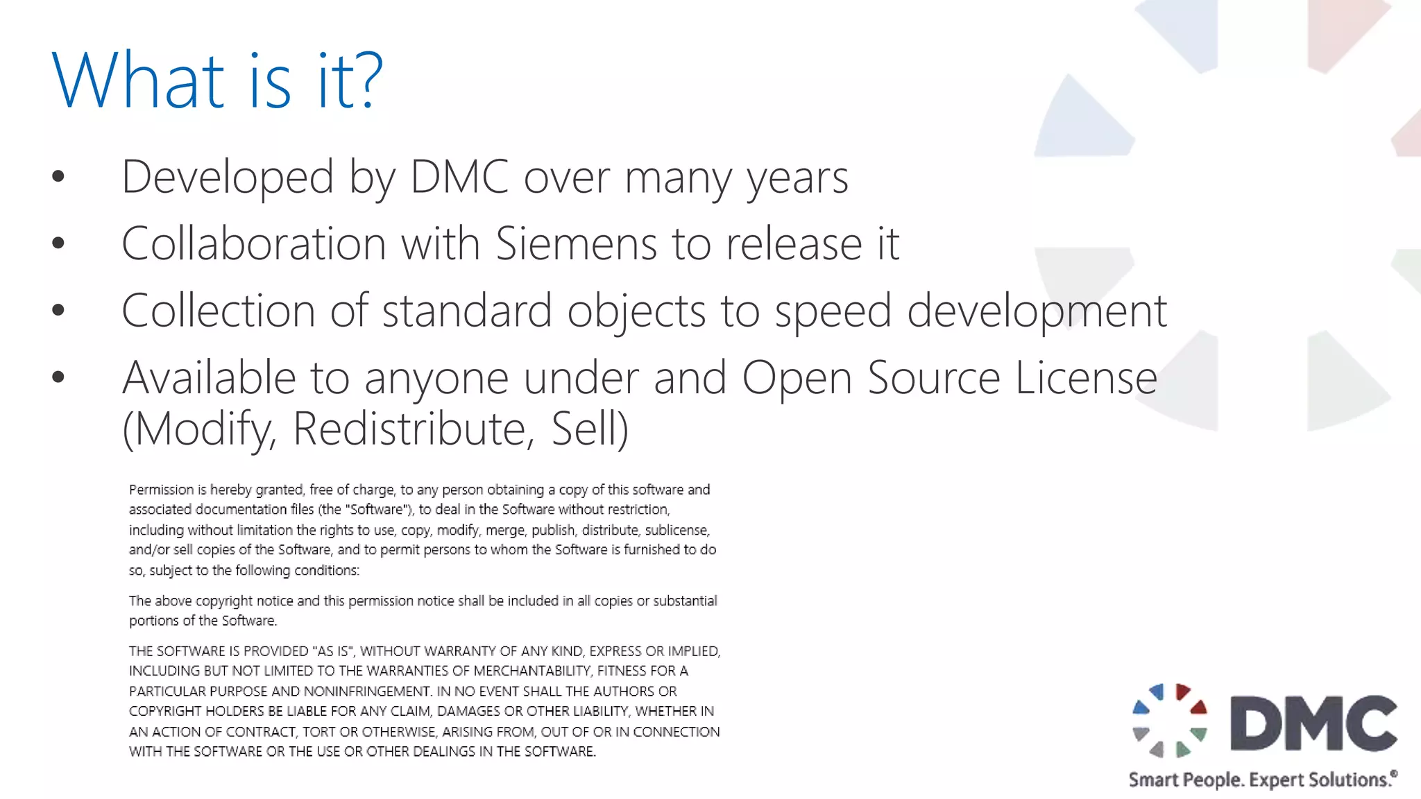 • Developed by DMC over many years
• Collaboration with Siemens to release it
• Collection of standard objects to speed development
• Available to anyone under and Open Source License
(Modify, Redistribute, Sell)
What is it?
 