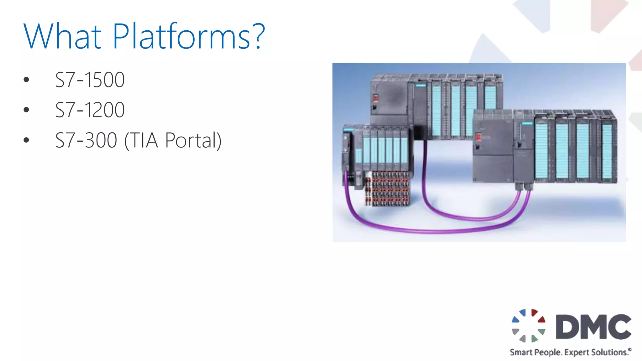 • S7-1500
• S7-1200
• S7-300 (TIA Portal)
What Platforms?
 