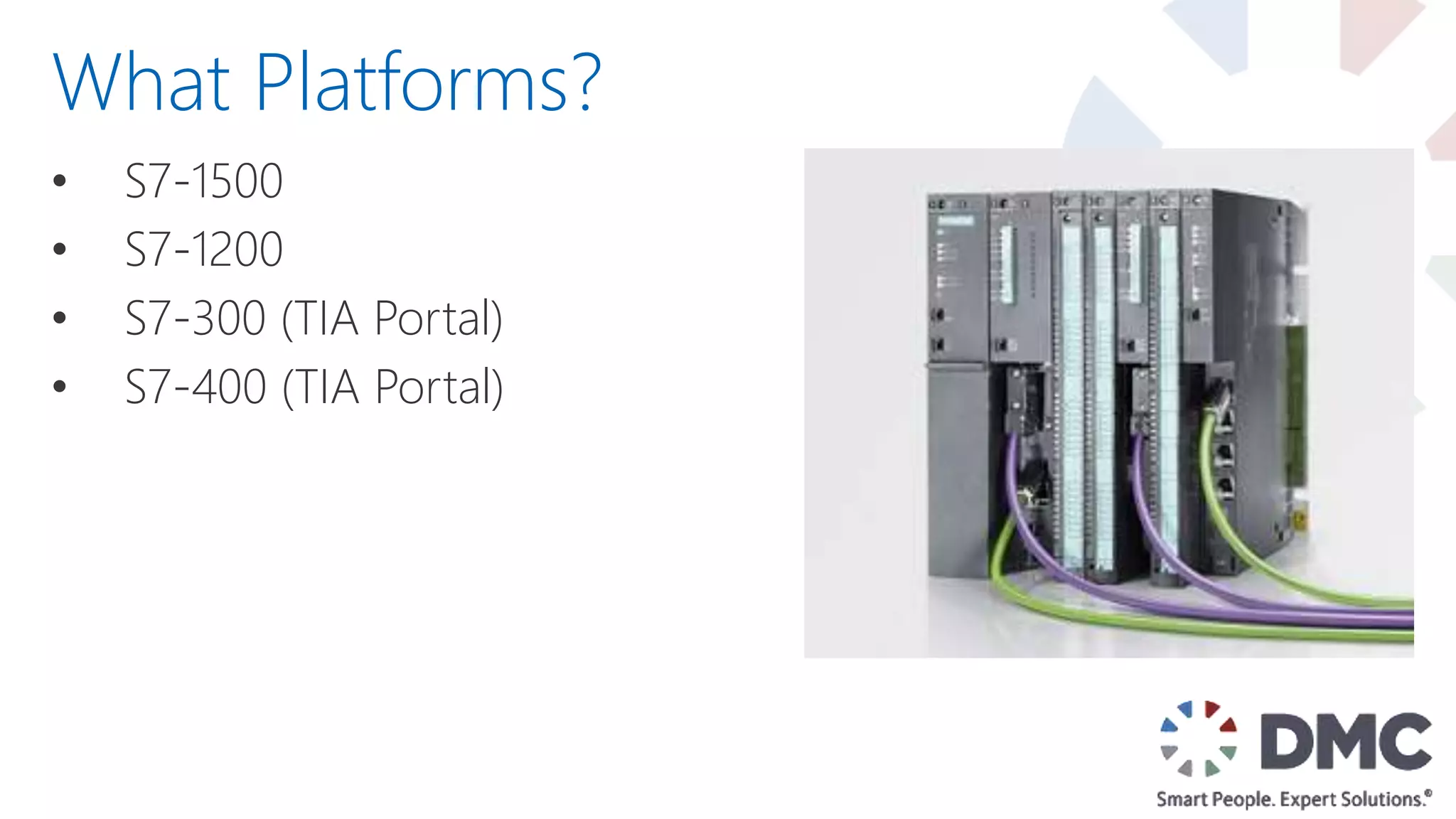 • S7-1500
• S7-1200
• S7-300 (TIA Portal)
• S7-400 (TIA Portal)
What Platforms?
 