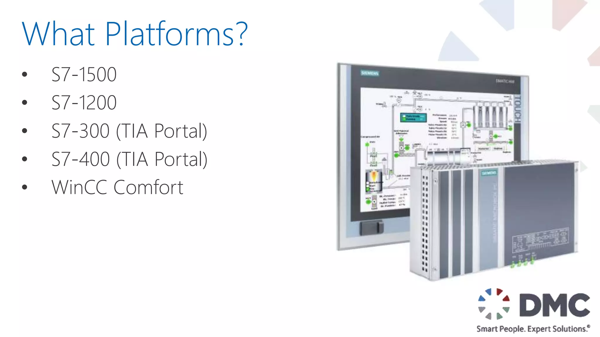 • S7-1500
• S7-1200
• S7-300 (TIA Portal)
• S7-400 (TIA Portal)
• WinCC Comfort
What Platforms?
 