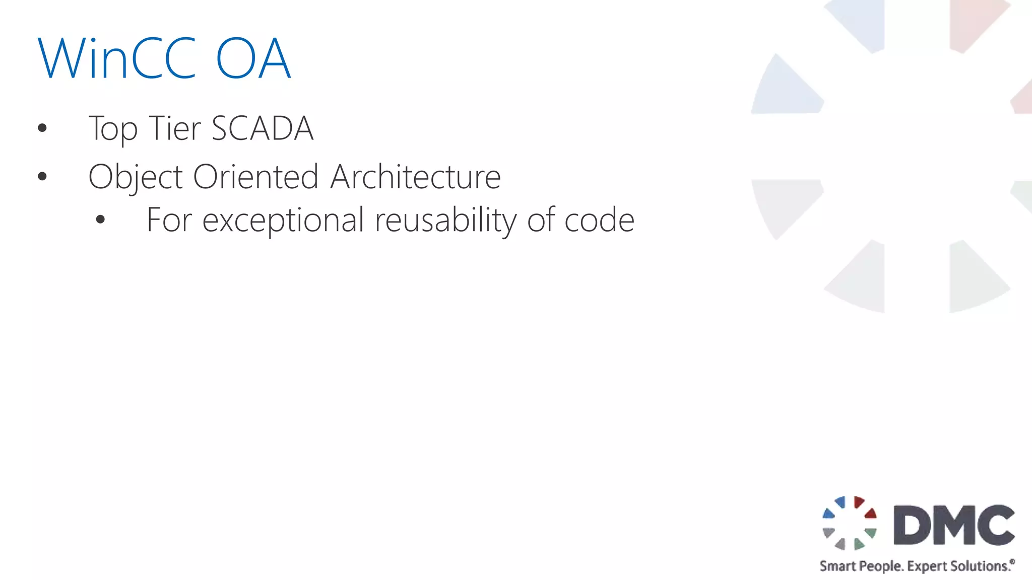 • Top Tier SCADA
• Object Oriented Architecture
• For exceptional reusability of code
WinCC OA
 