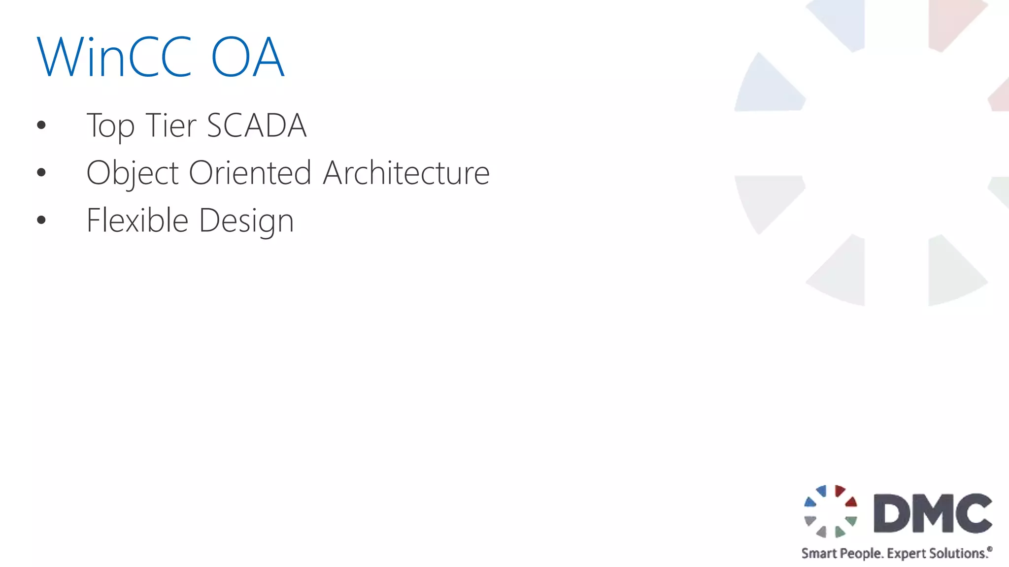 • Top Tier SCADA
• Object Oriented Architecture
• Flexible Design
WinCC OA
 