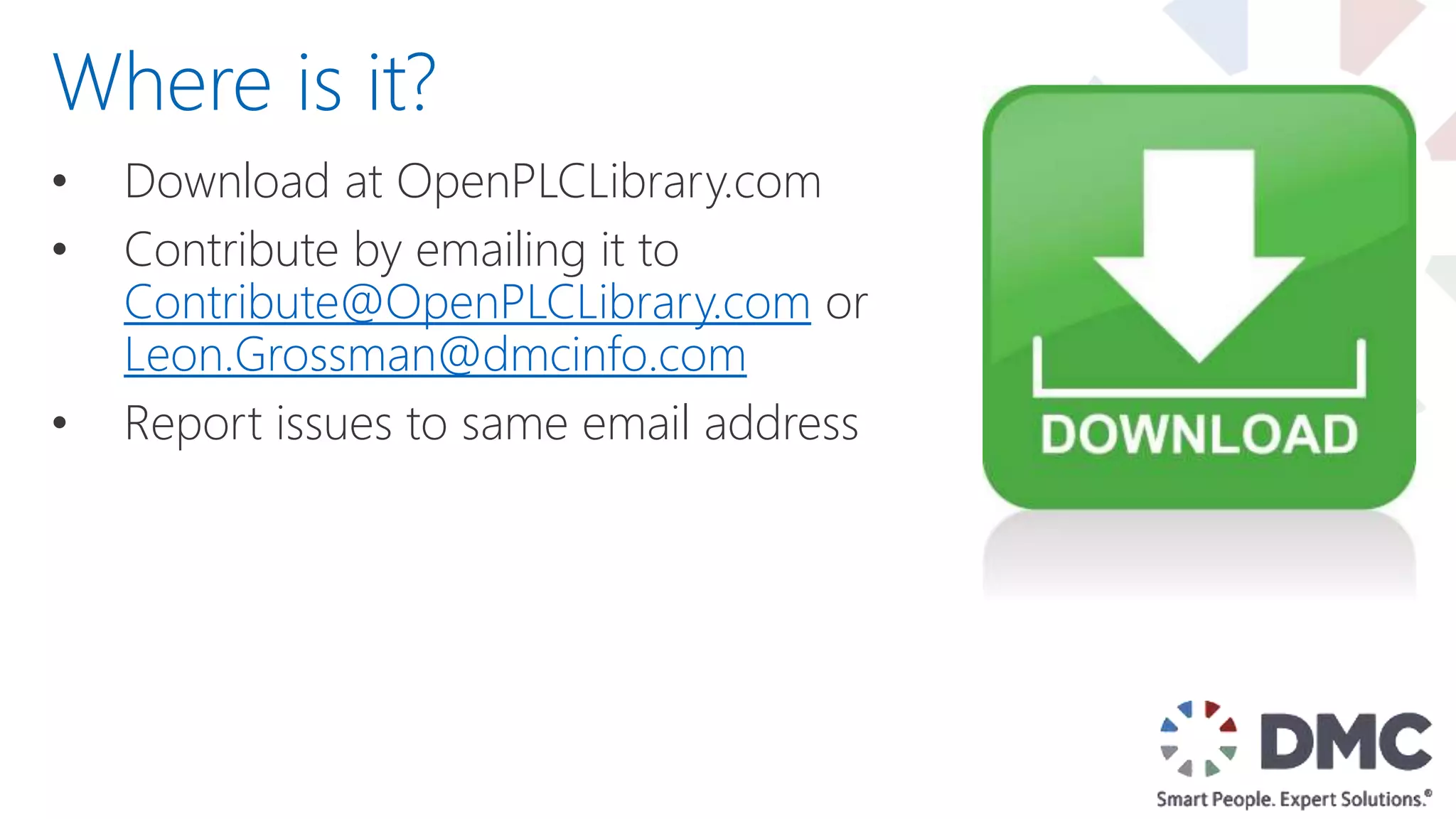 • Download at OpenPLCLibrary.com
• Contribute by emailing it to
Contribute@OpenPLCLibrary.com or
Leon.Grossman@dmcinfo.com
• Report issues to same email address
Where is it?
 