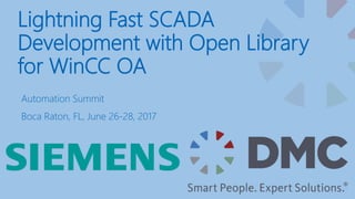 Lightning Fast SCADA
Development with Open Library
for WinCC OA
Automation Summit
Boca Raton, FL, June 26-28, 2017
 
