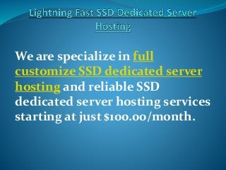 We are specialize in full
customize SSD dedicated server
hosting and reliable SSD
dedicated server hosting services
starting at just $100.00/month.
 