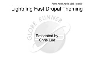 Lightning Fast Drupal Theming Presented by Chris Lee Alpha Alpha Alpha Beta Release 