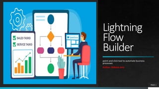Lightning
Flow
Builder
point-and-click tool to automate business
processes
Author: Debasis Jena
PAGE 1
 