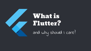 What is
Flutter?
and why should I care?
 