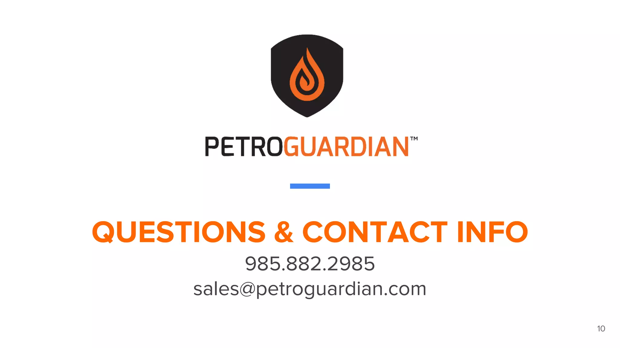 10
QUESTIONS & CONTACT INFO
985.882.2985
sales@petroguardian.com