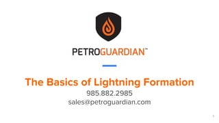 1
The Basics of Lightning Formation
985.882.2985
sales@petroguardian.com
 