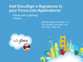 Add DocuSign e-Signatures to your Force.com Applications! Force.com Lightning Forum Mike Borozdin: DocuSign, Inc. Tom Gonser: DocuSign, Inc. Dan Reid: Ariba, Inc. 