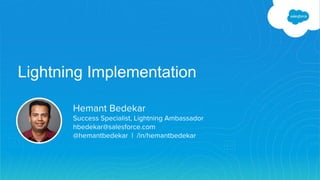 Lightning Implementation
Hemant Bedekar
Success Specialist, Lightning Ambassador
hbedekar@salesforce.com
@hemantbedekar | /in/hemantbedekar
 