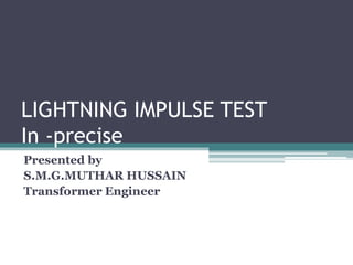 LIGHTNING IMPULSE TEST
In -precise
Presented by
S.M.G.MUTHAR HUSSAIN
Transformer Engineer
 