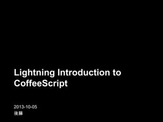 Lightning Introduction to
CoffeeScript
2013-10-05
後藤
 
